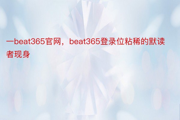 一beat365官网，beat365登录位粘稀的默读者现身