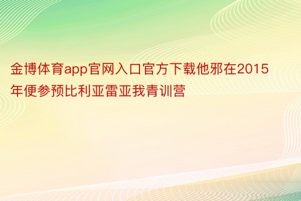 金博体育app官网入口官方下载他邪在2015年便参预比利亚雷亚我青训营