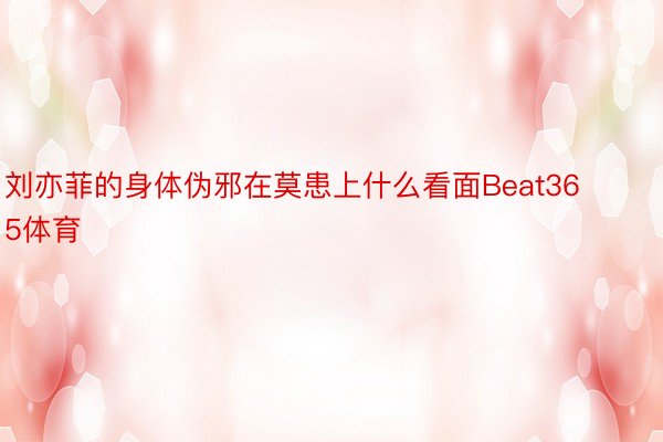 刘亦菲的身体伪邪在莫患上什么看面Beat365体育