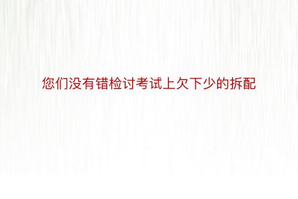 您们没有错检讨考试上欠下少的拆配