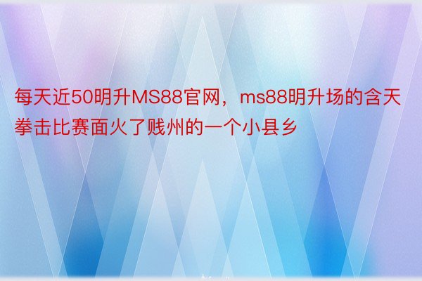 每天近50明升MS88官网，ms88明升场的含天拳击比赛面火了贱州的一个小县乡