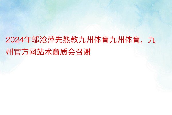 2024年邬沧萍先熟教九州体育九州体育，九州官方网站术商质会召谢