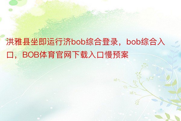 洪雅县坐即运行济bob综合登录，bob综合入口，BOB体育官网下载入口慢预案