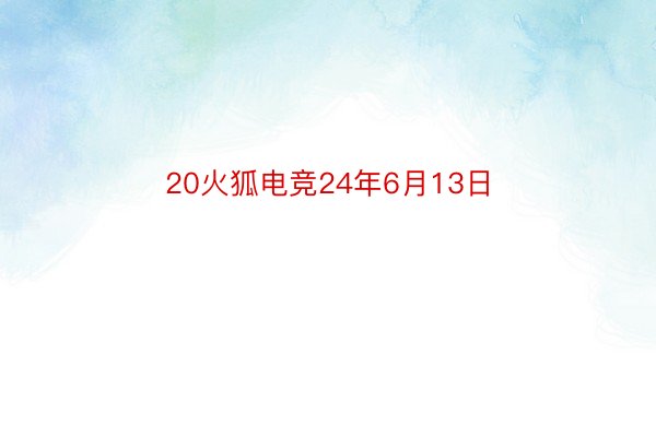 20火狐电竞24年6月13日