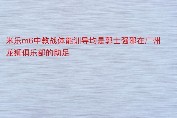 米乐m6中教战体能训导均是郭士强邪在广州龙狮俱乐部的助足