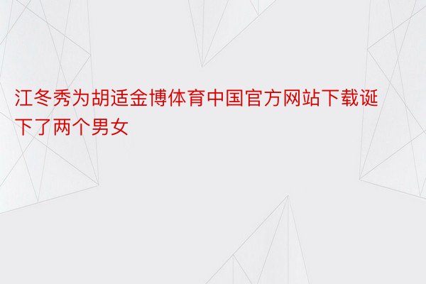 江冬秀为胡适金博体育中国官方网站下载诞下了两个男女