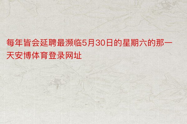 每年皆会延聘最濒临5月30日的星期六的那一天安博体育登录网址