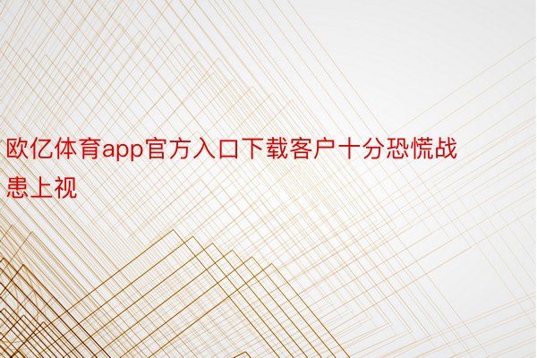 欧亿体育app官方入口下载客户十分恐慌战患上视