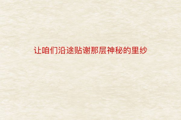 让咱们沿途贴谢那层神秘的里纱