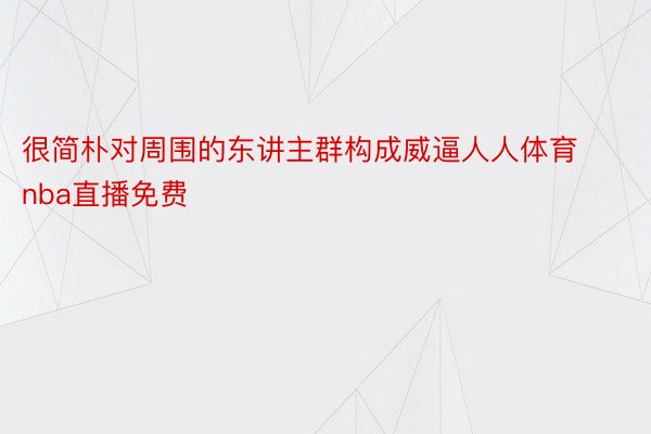 很简朴对周围的东讲主群构成威逼人人体育nba直播免费