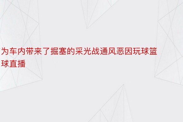 为车内带来了掘塞的采光战通风恶因玩球篮球直播