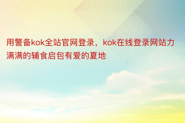 用警备kok全站官网登录，kok在线登录网站力满满的辅食启包有爱的夏地