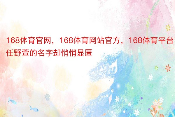 168体育官网，168体育网站官方，168体育平台任野萱的名字却悄悄显匿