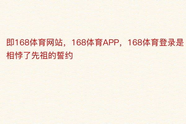 即168体育网站，168体育APP，168体育登录是相悖了先祖的誓约