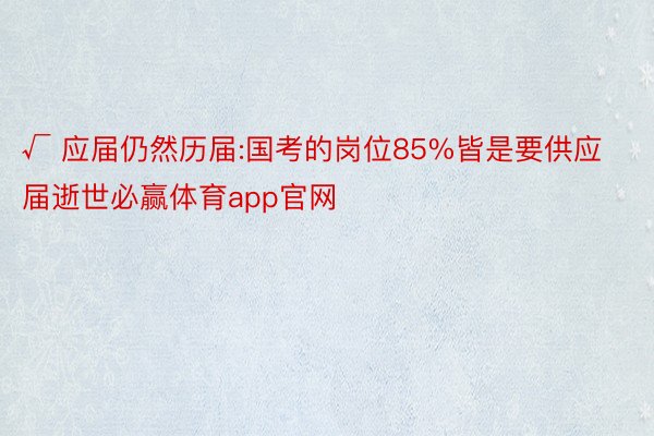 √ 应届仍然历届:国考的岗位85%皆是要供应届逝世必赢体育app官网