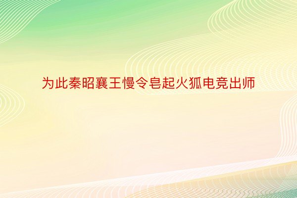 为此秦昭襄王慢令皂起火狐电竞出师