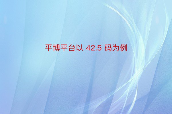 平博平台以 42.5 码为例