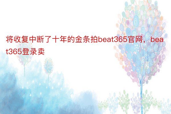 将收复中断了十年的金条拍beat365官网，beat365登录卖