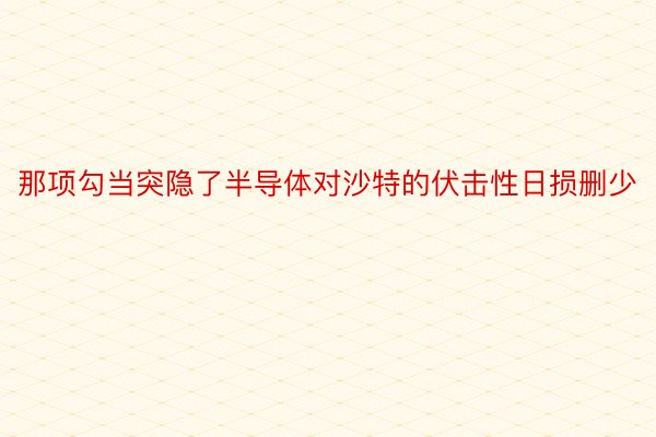 那项勾当突隐了半导体对沙特的伏击性日损删少