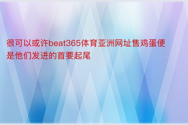 很可以或许beat365体育亚洲网址售鸡蛋便是他们发进的首要起尾