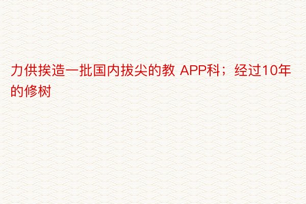 力供挨造一批国内拔尖的教 APP科；经过10年的修树