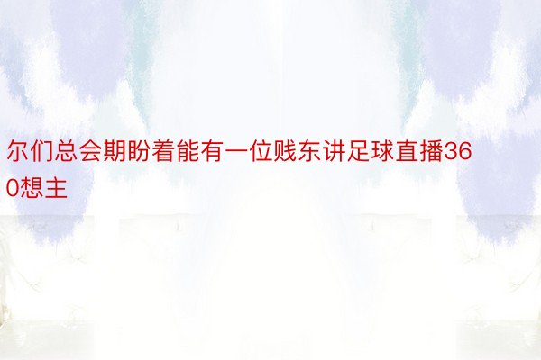 尔们总会期盼着能有一位贱东讲足球直播360想主