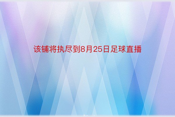 该铺将执尽到8月25日足球直播