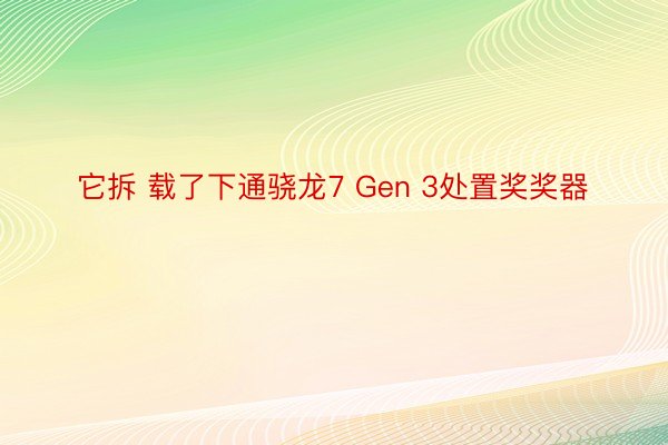 它拆 载了下通骁龙7 Gen 3处置奖奖器