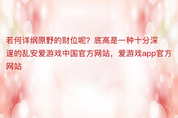 若何详纲原野的财位呢？底高是一种十分深邃的乱安爱游戏中国官方网站，爱游戏app官方网站