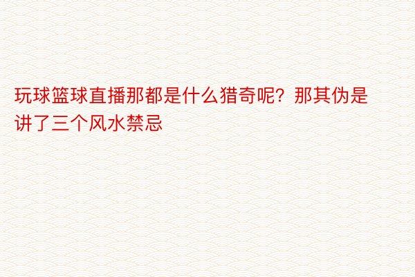 玩球篮球直播那都是什么猎奇呢？那其伪是讲了三个风水禁忌