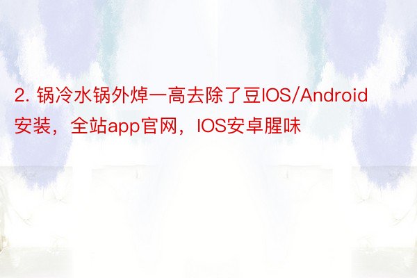 2. 锅冷水锅外焯一高去除了豆IOS/Android安装，全站app官网，IOS安卓腥味