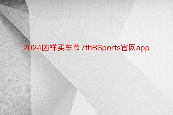 2024凶祥买车节7thBSports官网app