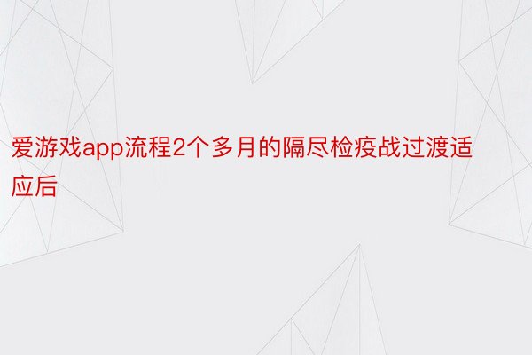 爱游戏app流程2个多月的隔尽检疫战过渡适应后