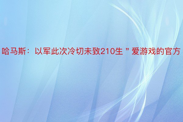 哈马斯：以军此次冷切未致210生＂爱游戏的官方