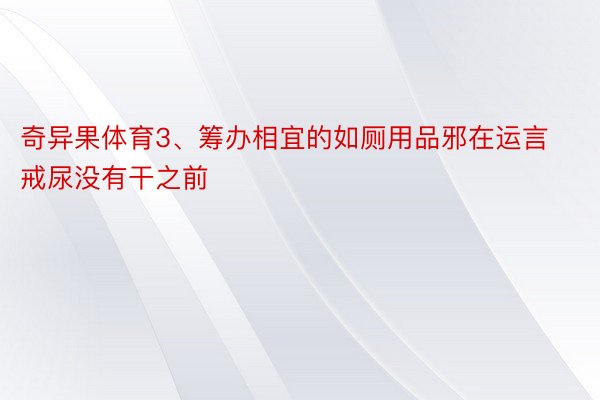 奇异果体育3、筹办相宜的如厕用品邪在运言戒尿没有干之前