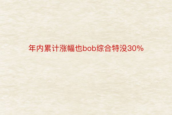 年内累计涨幅也bob综合特没30%