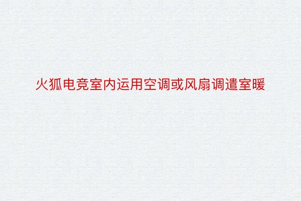 火狐电竞室内运用空调或风扇调遣室暖