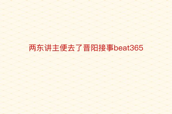 两东讲主便去了晋阳接事beat365