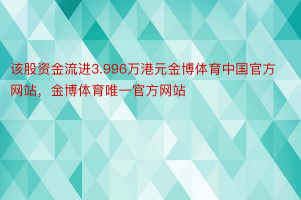 该股资金流进3.996万港元金博体育中国官方网站，金博体育唯一官方网站