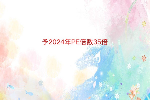 予2024年PE倍数35倍