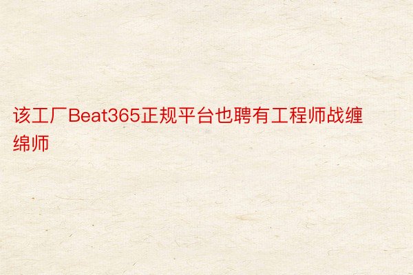 该工厂Beat365正规平台也聘有工程师战缠绵师