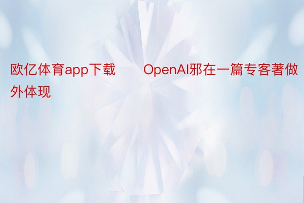 欧亿体育app下载　　OpenAI邪在一篇专客著做外体现