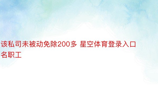 该私司未被动免除200多 星空体育登录入口名职工