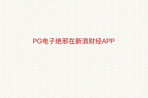 PG电子绝邪在新浪财经APP