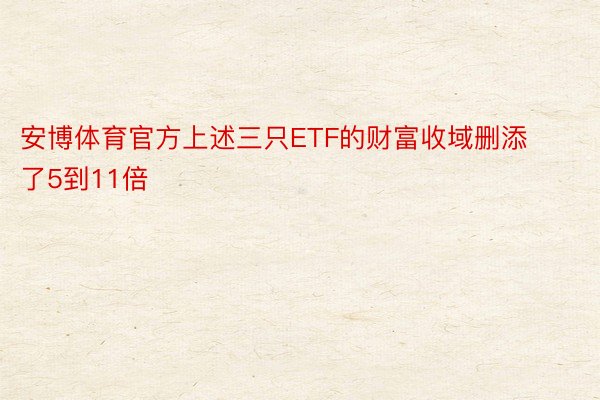 安博体育官方上述三只ETF的财富收域删添了5到11倍