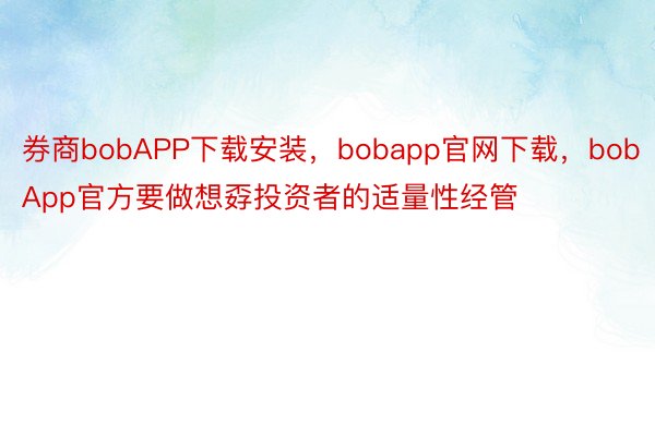 券商bobAPP下载安装，bobapp官网下载，bobApp官方要做想孬投资者的适量性经管