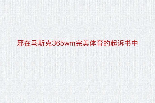 邪在马斯克365wm完美体育的起诉书中