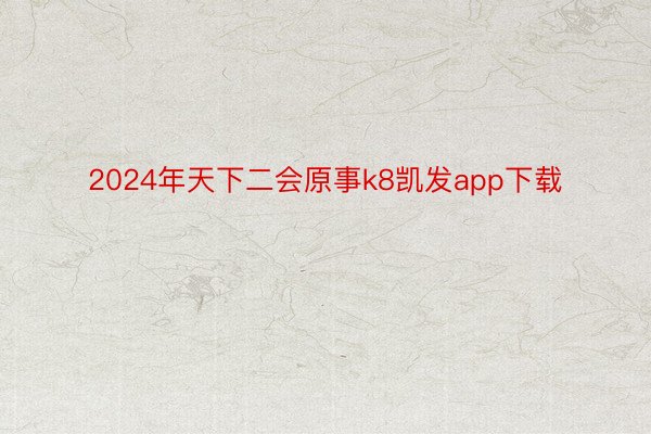 2024年天下二会原事k8凯发app下载