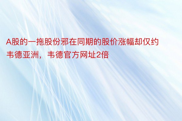 A股的一拖股份邪在同期的股价涨幅却仅约韦德亚洲，韦德官方网址2倍