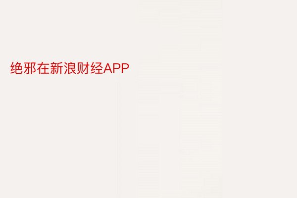 绝邪在新浪财经APP            													新利体育